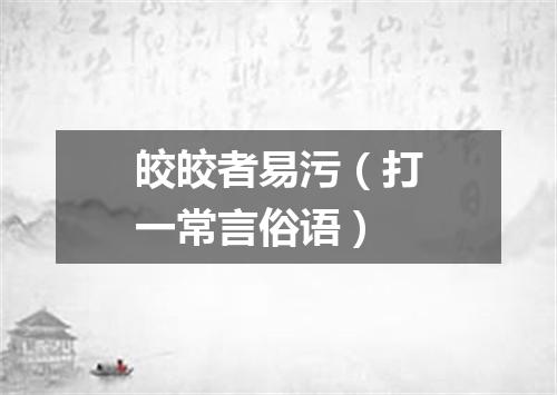 皎皎者易污（打一常言俗语）