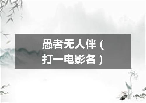 愚者无人伴（打一电影名）