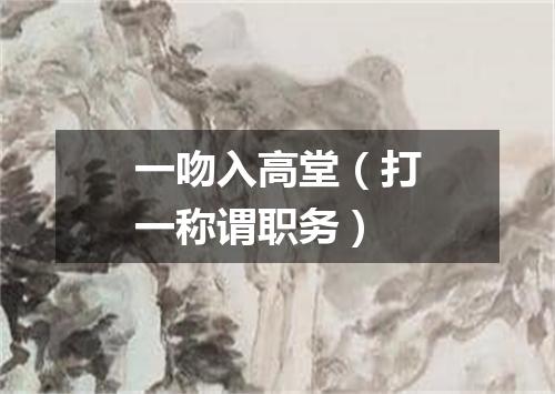一吻入高堂（打一称谓职务）
