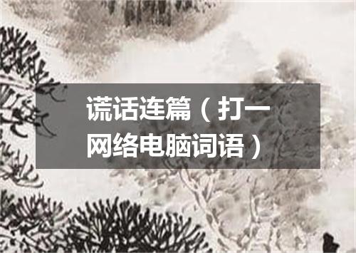 谎话连篇（打一网络电脑词语）