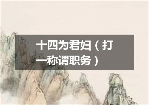 十四为君妇（打一称谓职务）