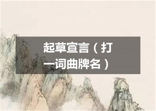 起草宣言（打一词曲牌名）