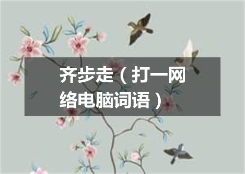 齐步走（打一网络电脑词语）