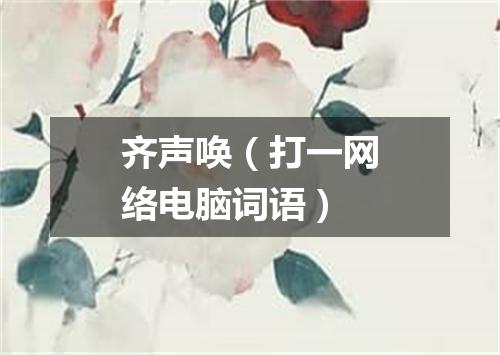 齐声唤（打一网络电脑词语）