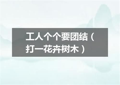 工人个个要团结（打一花卉树木）