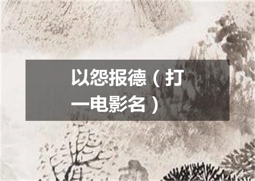以怨报德（打一电影名）