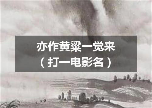 亦作黄粱一觉来（打一电影名）