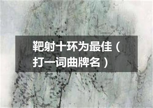 靶射十环为最佳（打一词曲牌名）
