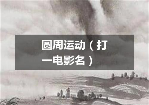 圆周运动（打一电影名）