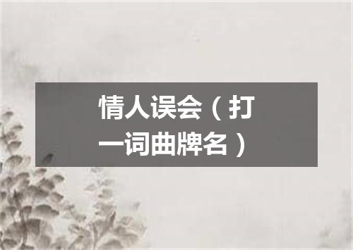 情人误会（打一词曲牌名）