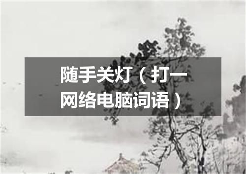 随手关灯（打一网络电脑词语）