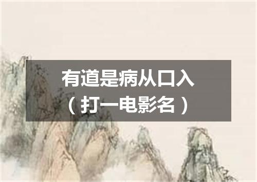 有道是病从口入（打一电影名）