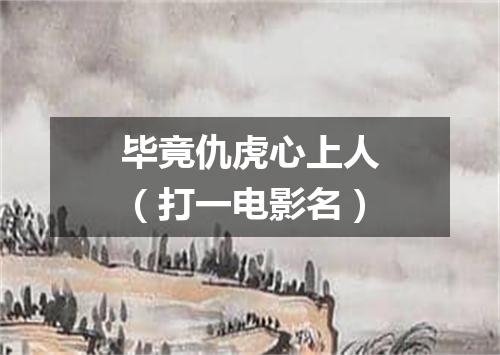 毕竟仇虎心上人（打一电影名）