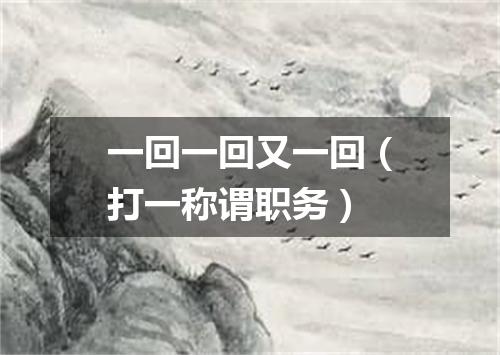 一回一回又一回（打一称谓职务）