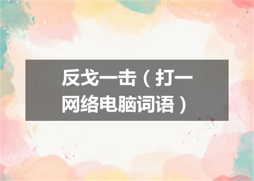 反戈一击（打一网络电脑词语）