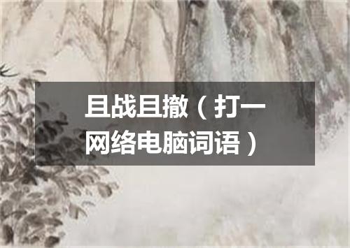 且战且撤（打一网络电脑词语）