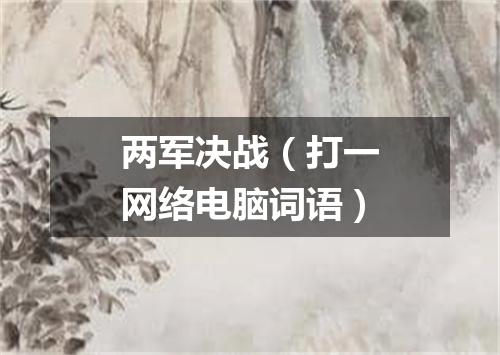两军决战（打一网络电脑词语）