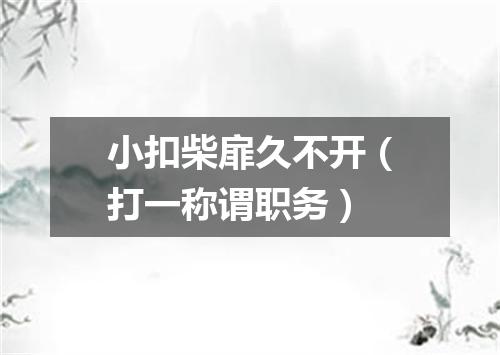 小扣柴扉久不开（打一称谓职务）