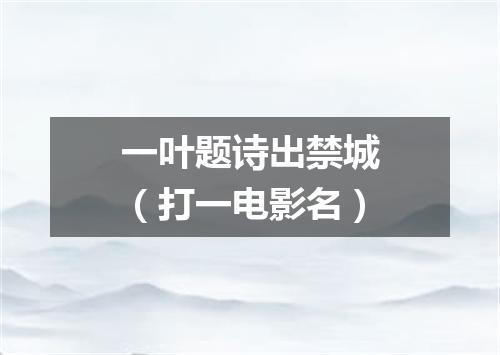 一叶题诗出禁城（打一电影名）