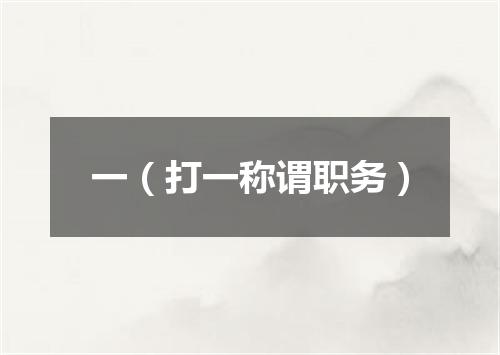 一（打一称谓职务）
