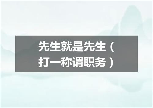 先生就是先生（打一称谓职务）