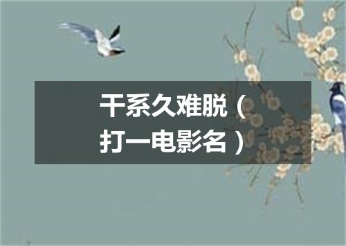 干系久难脱（打一电影名）