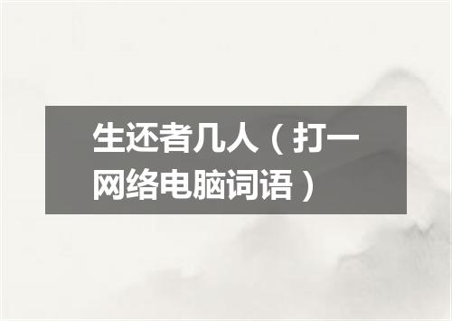 生还者几人（打一网络电脑词语）