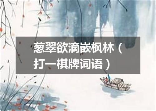 葱翠欲滴嵌枫林（打一棋牌词语）