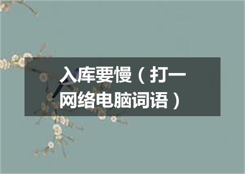 入库要慢（打一网络电脑词语）