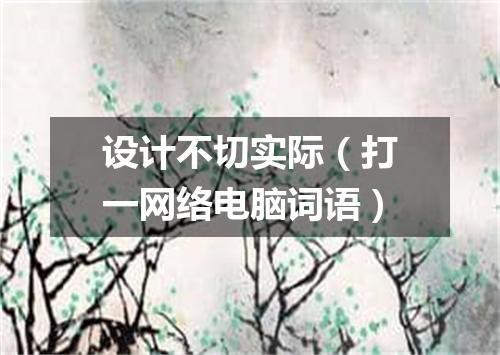 设计不切实际（打一网络电脑词语）