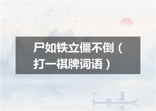 尸如铁立僵不倒（打一棋牌词语）