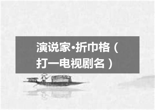 演说家·折巾格（打一电视剧名）