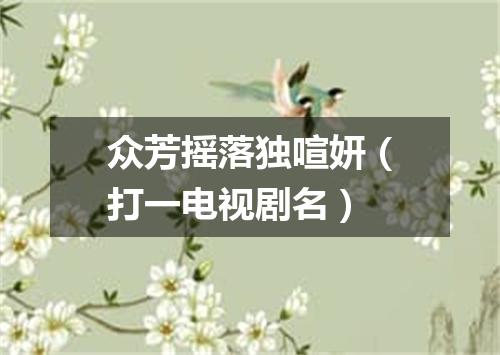 众芳摇落独喧妍（打一电视剧名）