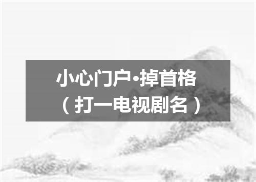 小心门户·掉首格（打一电视剧名）