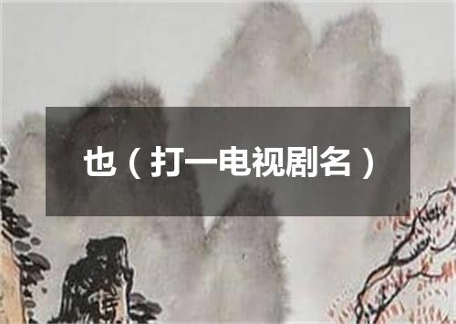 也（打一电视剧名）