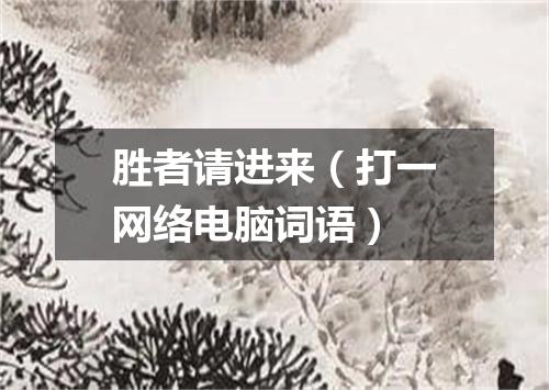 胜者请进来（打一网络电脑词语）