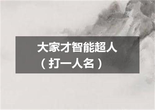 大家才智能超人（打一人名）
