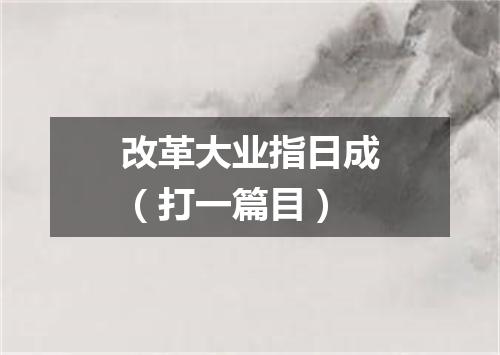 改革大业指日成（打一篇目）