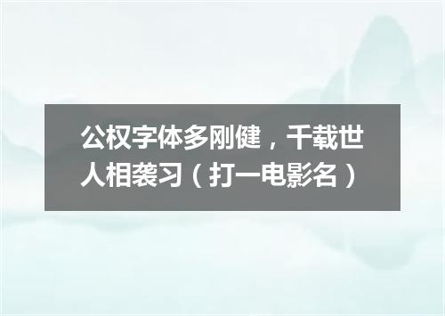 公权字体多刚健，千载世人相袭习（打一电影名）
