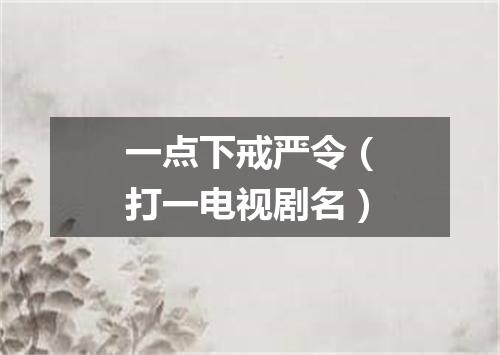 一点下戒严令（打一电视剧名）