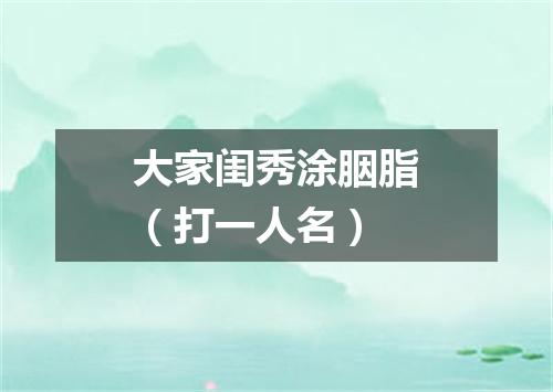 大家闺秀涂胭脂（打一人名）