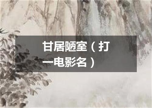 甘居陋室（打一电影名）