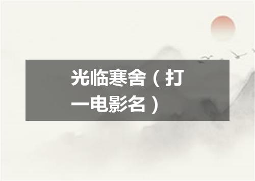 光临寒舍（打一电影名）