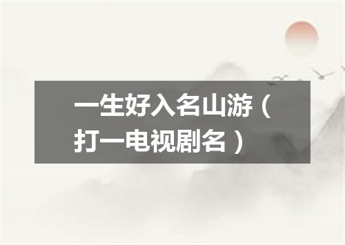 一生好入名山游（打一电视剧名）