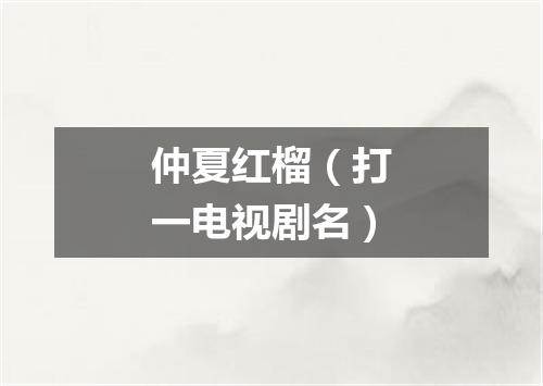 仲夏红榴（打一电视剧名）