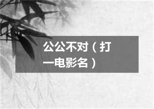 公公不对（打一电影名）