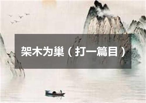 架木为巢（打一篇目）