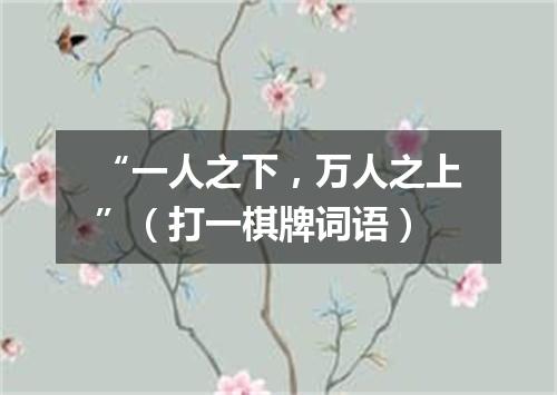 “一人之下，万人之上”（打一棋牌词语）