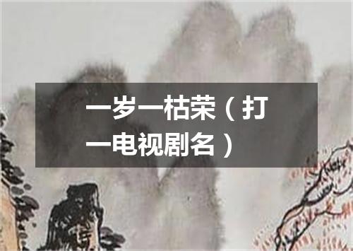 一岁一枯荣（打一电视剧名）