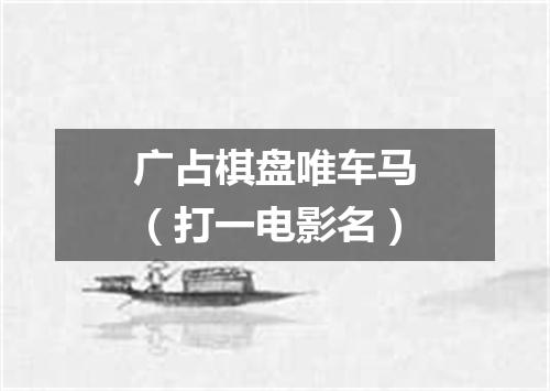 广占棋盘唯车马（打一电影名）
